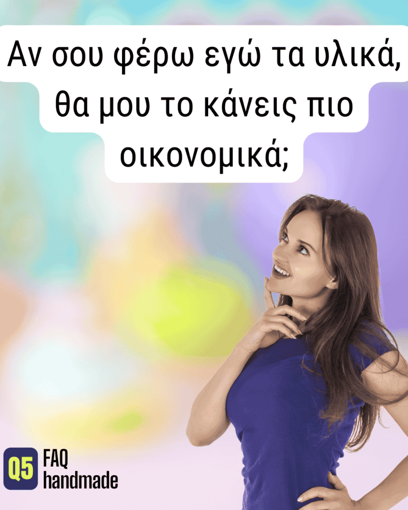 Αν σου φέρω εγώ τα υλικά, θα μου το κάνεις πιο οικονομικά;