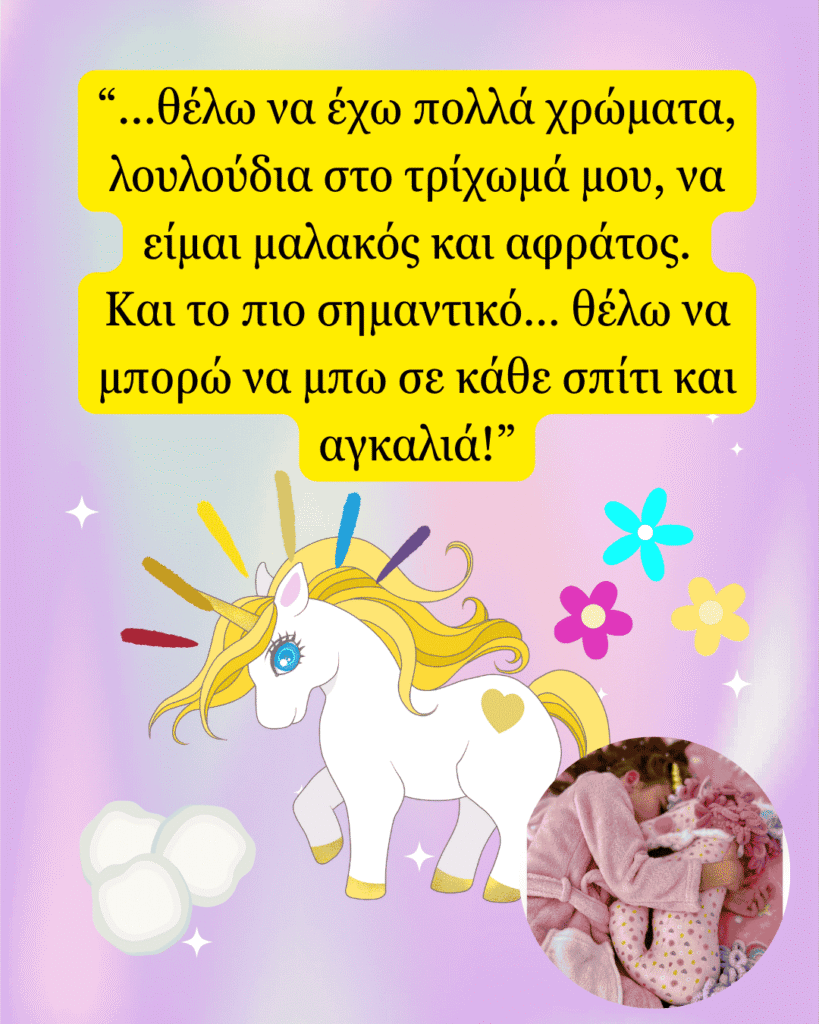 θέλω να έχω πολλά χρώματα, λουλούδια στο τρίχωμά μου, να είμαι μαλακός και αφράτος. Και το πιο σημαντικό… θέλω να μπορώ να μπω σε κάθε σπίτι και αγκαλιά!